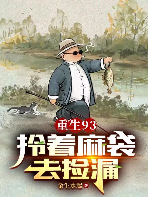 重生93拎着麻袋去捡漏几个女主 重生93拎着麻袋去捡漏几个女主