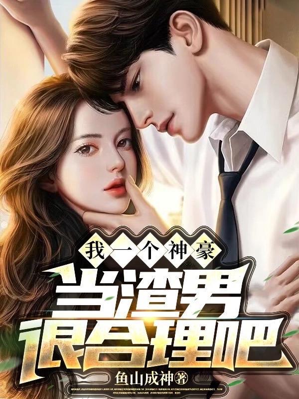 我一个神豪当渣男很合理吧加料版 我一个神豪当渣男很合理吧加料版