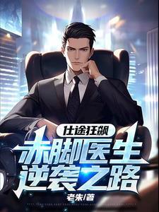 仕途狂飙赤脚医生逆袭之路完整版全文免费阅读 仕途狂飙赤脚医生逆袭之路完整版全文免费阅读
