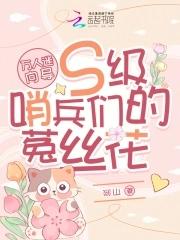 万人迷向导s级哨兵们的菟丝花在线阅读 万人迷向导s级哨兵们的菟丝花在线阅读